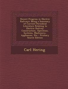 Recent Progress in Electric Railways: Being a Summary of Current Periodical Literature Relating to Electric Railway Construction, Operation, Systems, di Carl Hering edito da Nabu Press