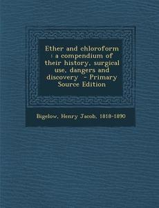 Ether and Chloroform: A Compendium of Their History, Surgical Use, Dangers and Discovery - Primary Source Edition edito da Nabu Press