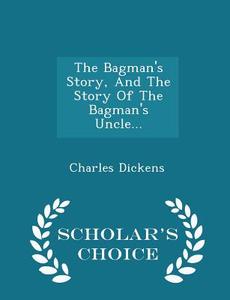 The Bagman's Story, And The Story Of The Bagman's Uncle... - Scholar's Choice Edition di Charles Dickens edito da Scholar's Choice