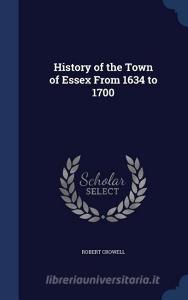 History Of The Town Of Essex From 1634 To 1700 di Robert Crowell edito da Sagwan Press