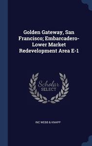 Golden Gateway, San Francisco; Embarcadero-lower Market Redevelopment Area E-1 di inc Webb & Knapp edito da Sagwan Press