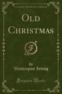 Old Christmas (classic Reprint) di Washington Irving edito da Forgotten Books