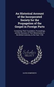 An Historical Account Of The Incorporated Society For The Propagation Of The Gospel In Foreign Parts di David Humphreys edito da Sagwan Press