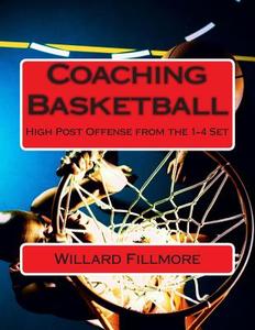 Coaching Basketball: High Post Offense from the 1-4 Set di MR Willard T. Fillmore edito da Createspace