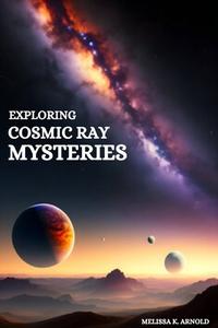 Exploring Cosmic Ray Mysteries di Melissa K. Arnold edito da Melissa K. Arnold