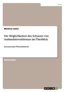 Die Möglichkeiten des Schutzes von Auslandsinvestitionen  im Überblick di Matthias Gebel edito da GRIN Publishing