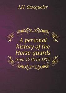 A Personal History Of The Horse-guards From 1750 To 1872 di J H Stocqueler edito da Book On Demand Ltd.