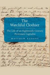 The Watchful Clothier - The Life of an Eighteenth-Century Protestant Capitalist di Matthew Kadane edito da Yale University Press