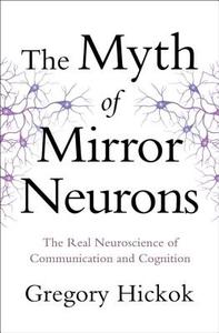 The Myth of Mirror Neurons: The Real Neuroscience of Communication and Cognition di Gregory Hickok edito da W W NORTON & CO