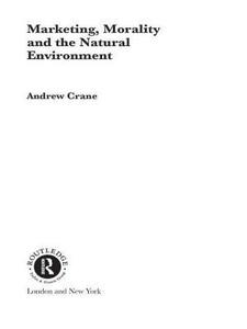Marketing, Morality and the Natural Environment di Andrew Crane edito da Routledge