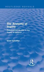 The Anatomy of Inquiry di Israel (Harvard University Scheffler edito da Taylor & Francis Ltd