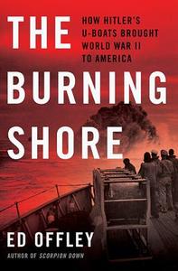 The Burning Shore: How Hitler's U-Boats Brought World War II to America di Ed Offley edito da BASIC BOOKS
