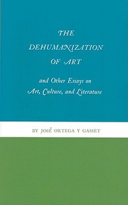 The Dehumanization of Art and Other Essays on Art, Culture, and Literature di José Ortega Y Gasset edito da Princeton University Press