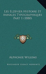 Les Elzevier Histoire Et Annales Typographiques Part 1 (1880) di Alphonse Willems edito da Kessinger Publishing
