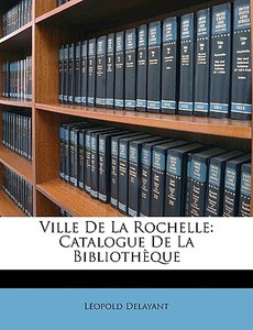 Ville De La Rochelle: Catalogue De La Bi di Lopold Delayant edito da Nabu Press