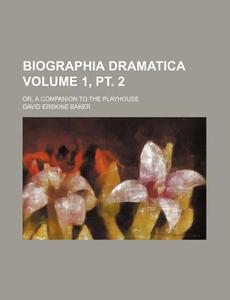 Biographia Dramatica; Or, a Companion to the Playhouse Volume 1, PT. 2 di David Erskine Baker edito da Rarebooksclub.com