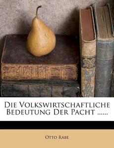 Die Volkswirtschaftliche Bedeutung Der Pacht ...... di Otto Rabe edito da Nabu Press