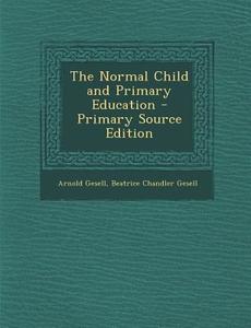 The Normal Child and Primary Education di Arnold Gesell, Beatrice Chandler Gesell edito da Nabu Press