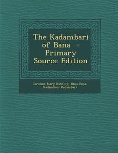The Kadambari of Bana - Primary Source Edition di Caroline Mary Ridding, B. B, Kadambari Kadambari edito da Nabu Press