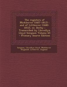 The Registers of Mickleover (1607-1812): And of Littleover (1680-1812), Co. Derby; Transcribed by Llewellyn Lloyd Simpson Volume 65 - Primary Source E di Simpson Llewellyn Lloyd, Mickleover (England), Littleover England edito da Nabu Press