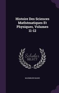 Histoire Des Sciences Mathematiques Et Physiques, Volumes 11-12 di Maximilien Marie edito da Palala Press