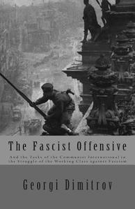 The Fascist Offensive: And the Tasks of the Communist International in the Struggle of the Working Class Against Fascism di Georgi Dimitrov edito da Createspace