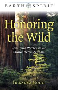 Earth Spirit: Honoring the Wild: Reclaiming Witchcraft and Environmental Activism di Irisanya Moon edito da MOON BOOKS