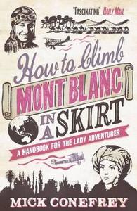 How To Climb Mont Blanc In A Skirt di Mick Conefrey edito da Oneworld Publications