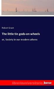 The little tin gods-on wheels di Robert Grant edito da hansebooks