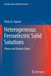 Heterogeneous Ferroelectric Solid Solutions di Vitaly Yu. Topolov edito da Springer-verlag Berlin And Heidelberg Gmbh & Co. Kg