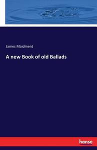 A new Book of old Ballads di James Maidment edito da hansebooks