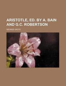 Aristotle, Ed. by A. Bain and G.C. Robertson di George Grote edito da Rarebooksclub.com