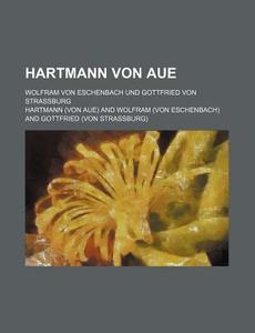 Hartmann Von Aue; Wolfram Von Eschenbach Und Gottfried Von Strassburg di Hartmann edito da Rarebooksclub.com