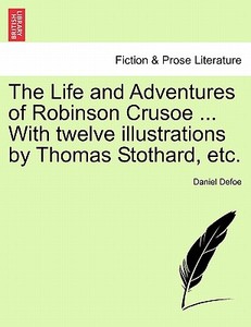 The Life and Adventures of Robinson Crusoe ... With twelve illustrations by Thomas Stothard, etc. di Daniel Defoe edito da British Library, Historical Print Editions