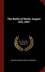 The Battle of Wörth, August 6th, 1870 di George Francis Robert Henderson edito da CHIZINE PUBN