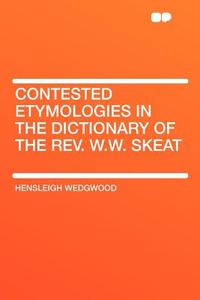 Contested Etymologies in the Dictionary of the Rev. W.W. Skeat di Hensleigh Wedgwood edito da HardPress Publishing