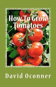 How to Grow Tomatoes: Your Garden Secrets di David Oconner edito da Createspace