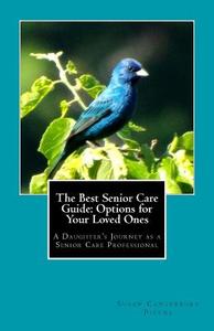 The Best Senior Care Guide: Options for Your Loved Ones: A Daughter's Journey as a Senior Care Professional di Susan Canterbury Pipyne edito da Createspace