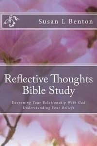Reflective Thoughts Bible Study: Deepening Your Relationship with God Understanding Your Beliefs di Susan L. Benton edito da Createspace