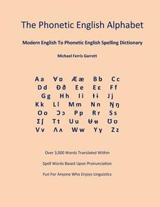 The Phonetic English Alphabet: Modern English to Phonetic English Spelling Dictionary di Michael Ferris Garrett edito da Createspace