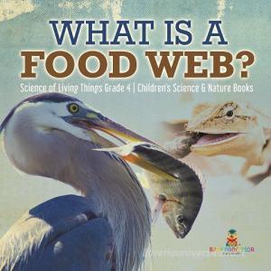 What Is A Food Web? | Science Of Living Things Grade 4 | Children's Science & Nature Books di Baby Professor edito da Speedy Publishing LLC