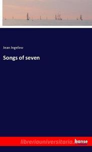 Songs of seven di Jean Ingelow edito da hansebooks