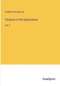 Glimpses of the Supernatural di Frederick George Lee edito da Anatiposi Verlag