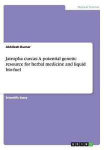 Jatropha curcas: A potential genetic resource for herbal medicine and liquid bio-fuel di Akhilesh Kumar edito da GRIN Publishing