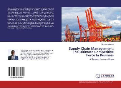 Supply Chain Management: The Ultimate Competitive Force In Business di Yaw Asamoa Adoo edito da LAP Lambert Academic Publishing