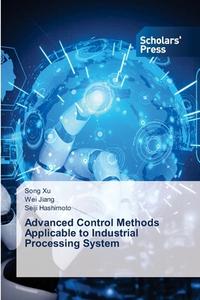 Advanced Control Methods Applicable to Industrial Processing System di Song Xu, Wei Jiang, Seiji Hashimoto edito da Scholars' Press