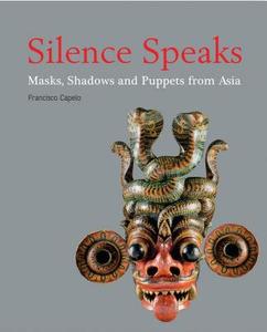 Silence Speaks: Masks, Shadows and Puppets from Asia di Francisco Capelo edito da River Books