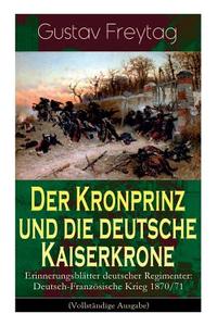 Der Kronprinz Und Die Deutsche Kaiserkrone - Erinnerungsbl Tter Deutscher Regimenter di Gustav Freytag edito da E-artnow