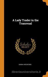 A Lady Trader In The Transvaal di Sarah Heckford edito da Franklin Classics Trade Press