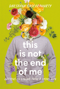 This Is Not the End of Me: Lessons on Living from a Dying Man di Dakshana Bascaramurty edito da MCCLELLAND & STEWART